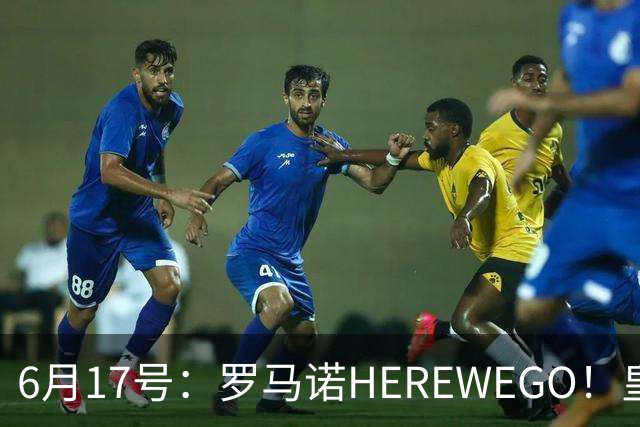 6月17号：罗马诺HEREWEGO！皇马6000万闪击蓝军飞翼，下赛季西甲大结局！